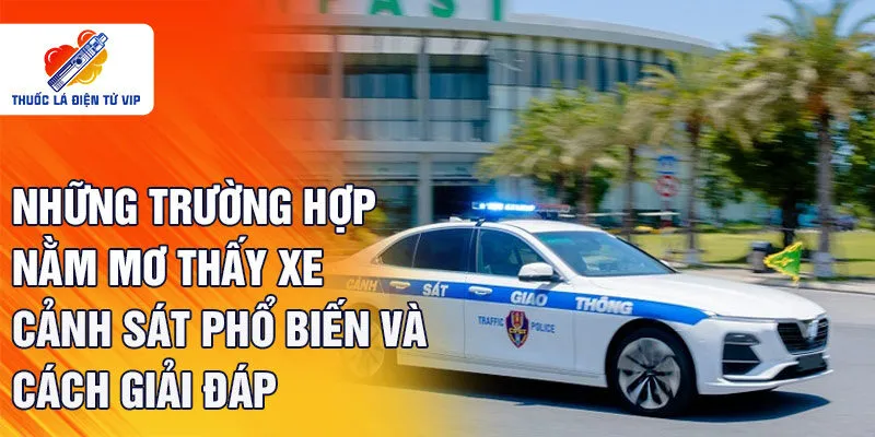 Những trường hợp nằm mơ thấy xe cảnh sát phổ biến và cách giải đáp