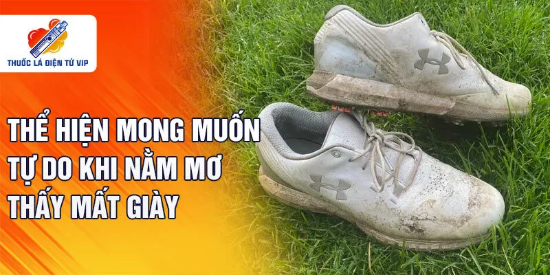 Thể hiện mong muốn tự do khi nằm mơ thấy mất giày