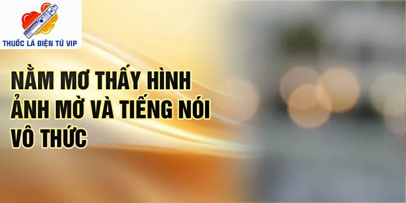 Nằm mơ thấy hình ảnh mờ và tiếng nói vô thức