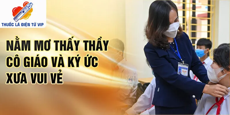 Nằm mơ thấy thầy cô giáo và ký ức xưa vui vẻ