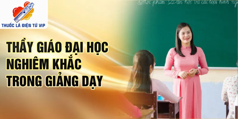 Thầy giáo đại học nghiêm khắc trong giảng dạy